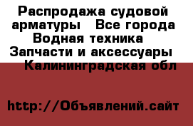 Распродажа судовой арматуры - Все города Водная техника » Запчасти и аксессуары   . Калининградская обл.